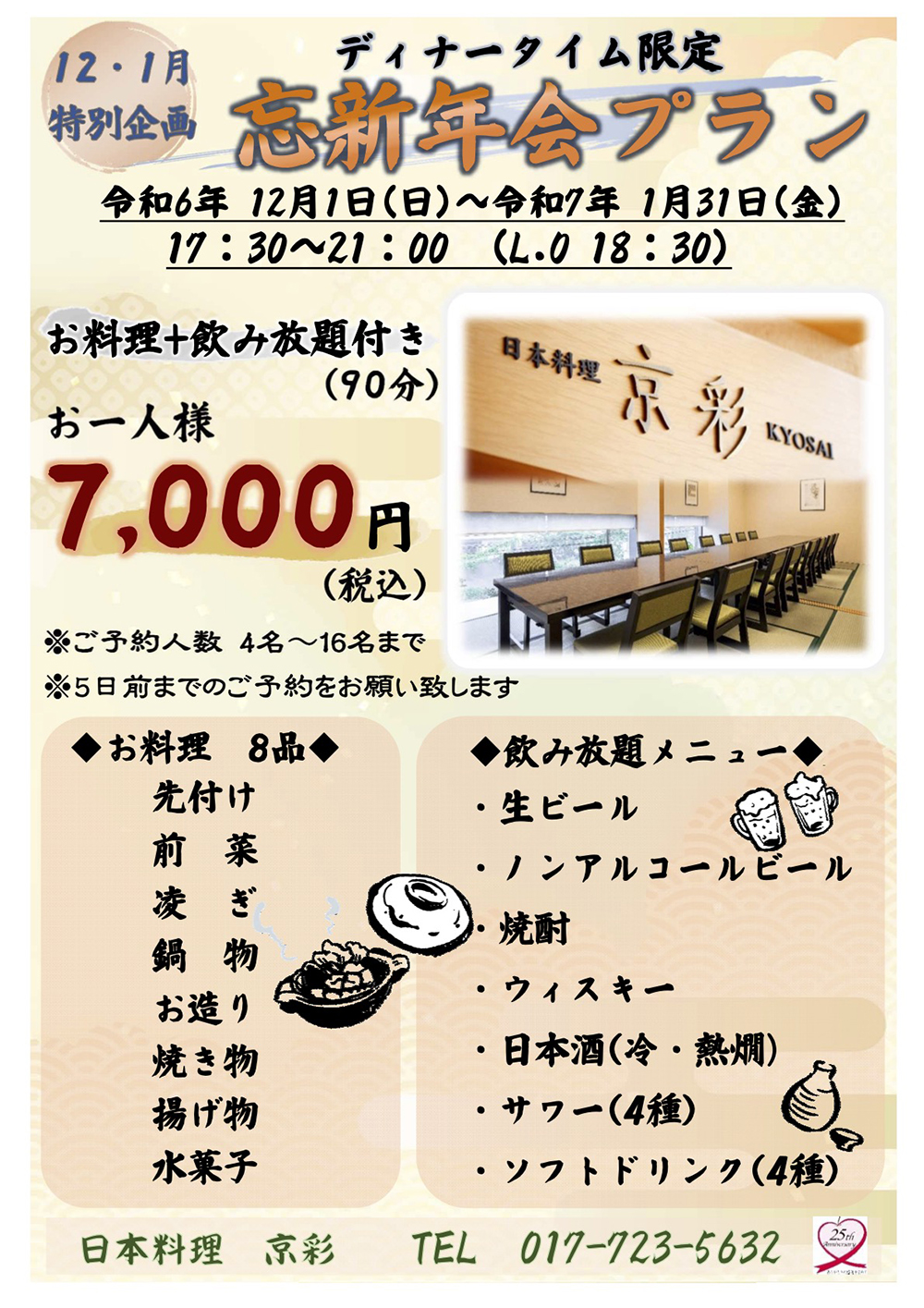 ☆12月・1月特別企画　ディナータイム限定　京彩忘新年会プラン　お一人様7,000円（税込）期間：令和6年12月1日（日）〜令和7年1月31日（金）17：30〜21：00（L.O.18:30）※ご予約人数4〜16名まで※5日前までのご予約をお願いいたします。☆お料理8品：先付け・前菜・凌ぎ・鍋物・お造り・焼き物・揚げ物・水菓子☆飲み放題メニュー：生ビール・ノンアルコールビール・焼酎・ウイスキー・日本酒（冷・熱燗）・サワー（4種）・ソフトドリンク（4種）