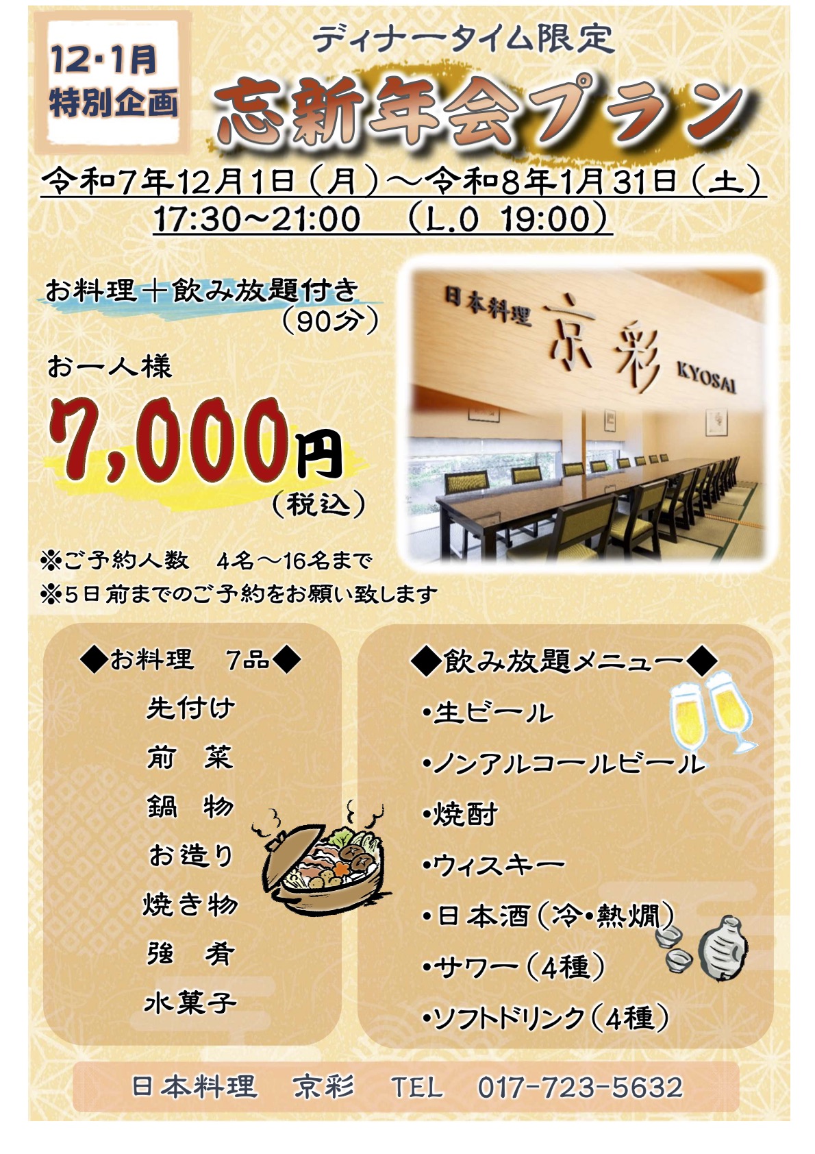 ☆12月・1月特別企画 ディナータイム限定 京彩忘新年会プラン お料理+飲み放題付き(90分) お一人様7,000円(税込)期間:令和7年12月1日(水)〜令和8年1月31日(月)17:30〜21:00(L.O.19:00)※ご予約人数4〜16名まで※5日前までのご予約をお願いいたします。☆お料理8品:先付け・前菜・凌ぎ・鍋物・お造り・焼き物・強肴・水菓子☆飲み放題メニュー:生ビール・ノンアルコールビール・焼酎・ウイスキー・日本酒(冷・熱燗)・サワー(4種)・ソフトドリンク(4種)